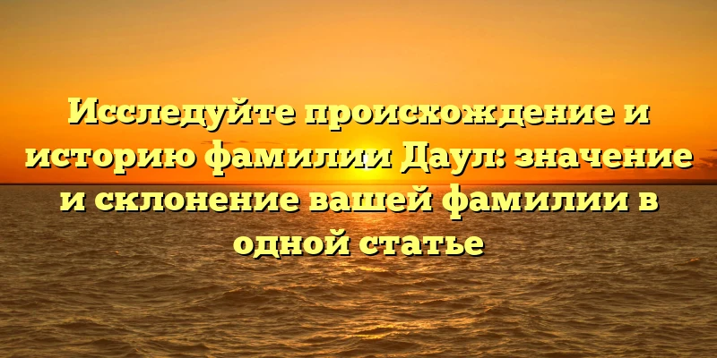 Исследуйте происхождение и историю фамилии Даул: значение и склонение вашей фамилии в одной статье Исследуйте происхождение и историю фамилии Даул: значение и склонение вашей фамилии в одной статье