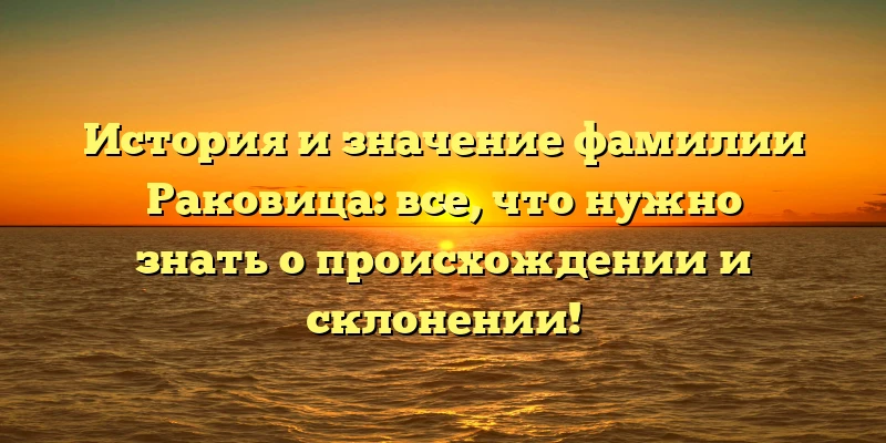 История и значение фамилии Раковица: все, что нужно знать о происхождении и склонении! История и значение фамилии Раковица: все, что нужно знать о происхождении и склонении!