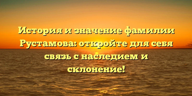 История и значение фамилии Рустамова: откройте для себя связь с наследием и склонение! История и значение фамилии Рустамова: откройте для себя связь с наследием и склонение!