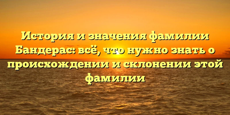 История и значения фамилии Бандерас: всё, что нужно знать о происхождении и склонении этой фамилии История и значения фамилии Бандерас: всё, что нужно знать о происхождении и склонении этой фамилии