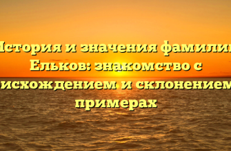 История и значения фамилии Ельков: знакомство с происхождением и склонением на примерах