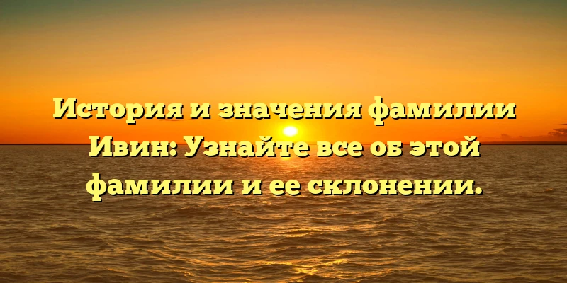 История и значения фамилии Ивин: Узнайте все об этой фамилии и ее склонении. История и значения фамилии Ивин: Узнайте все об этой фамилии и ее склонении.