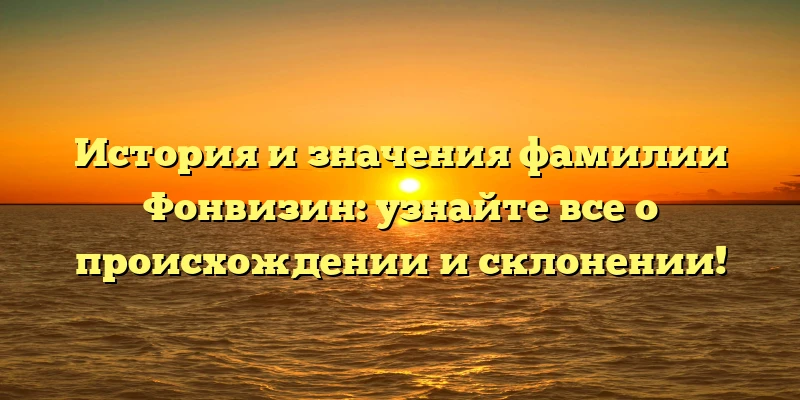 История и значения фамилии Фонвизин: узнайте все о происхождении и склонении! История и значения фамилии Фонвизин: узнайте все о происхождении и склонении!