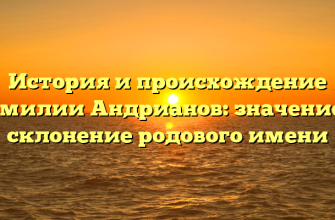История и происхождение фамилии Андрианов: значение и склонение родового имени История и происхождение фамилии Андрианов: значение и склонение родового имени