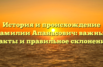 История и происхождение фамилии Апанасович: важные факты и правильное склонение