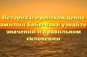 История и происхождение фамилии Байбекова: узнайте о значении и правильном склонении История и происхождение фамилии Байбекова: узнайте о значении и правильном склонении