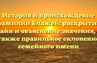 История и происхождение фамилии Блажей: раскрытие тайн и объяснение значения, а также правильное склонение семейного имени