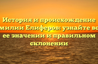 История и происхождение фамилии Елиферов: узнайте все о ее значении и правильном склонении