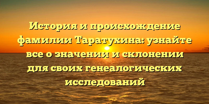 История и происхождение фамилии Таратухина: узнайте все о значении и склонении для своих генеалогических исследований История и происхождение фамилии Таратухина: узнайте все о значении и склонении для своих генеалогических исследований