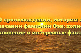 О происхождении, истории и значении фамилии Оэн: полное склонение и интересные факты