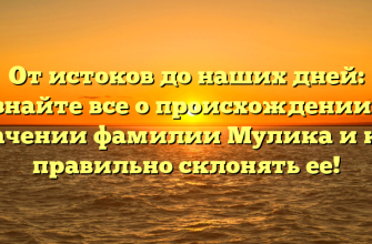От истоков до наших дней: узнайте все о происхождении и значении фамилии Мулика и как правильно склонять ее!