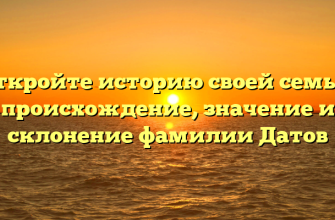 Откройте историю своей семьи: происхождение, значение и склонение фамилии Датов