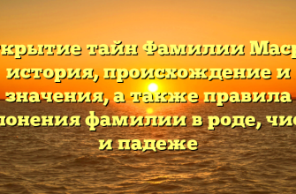 Открытие тайн Фамилии Масри: история, происхождение и значения, а также правила склонения фамилии в роде, числе и падеже