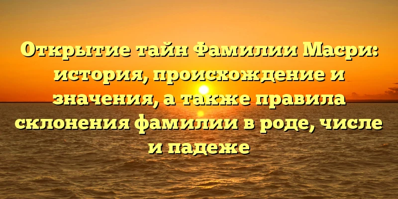 Открытие тайн Фамилии Масри: история, происхождение и значения, а также правила склонения фамилии в роде, числе и падеже Открытие тайн Фамилии Масри: история, происхождение и значения, а также правила склонения фамилии в роде, числе и падеже