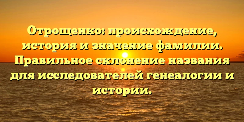 Отрощенко: происхождение, история и значение фамилии. Правильное склонение названия для исследователей генеалогии и истории.