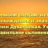 По древним следам: история происхождения и значения фамилии Дукельская. Узнайте правильное склонение!
