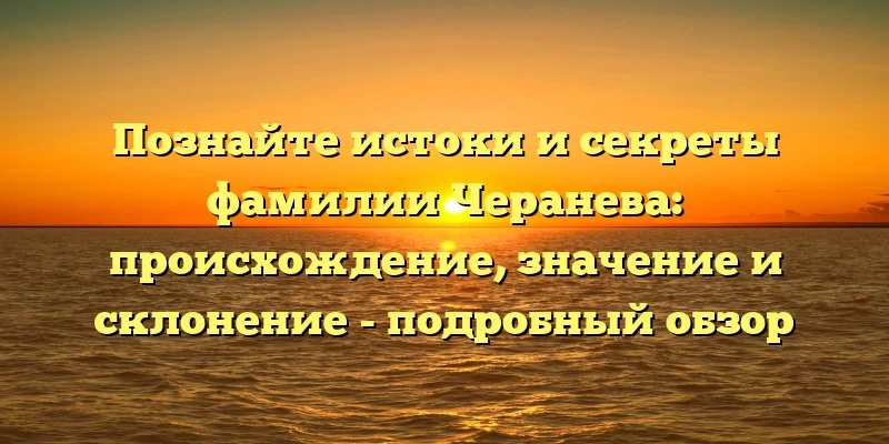 Познайте истоки и секреты фамилии Черанева: происхождение, значение и склонение - подробный обзор Познайте истоки и секреты фамилии Черанева: происхождение, значение и склонение - подробный обзор