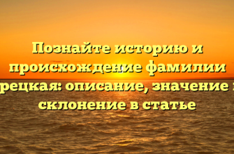 Познайте историю и происхождение фамилии Грецкая: описание, значение и склонение в статье