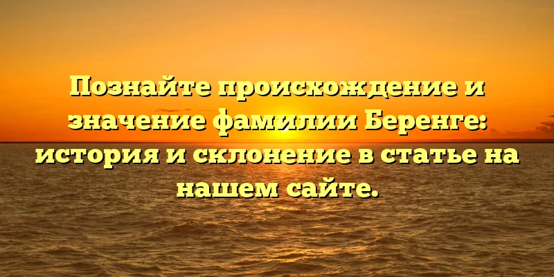 Познайте происхождение и значение фамилии Беренге: история и склонение в статье на нашем сайте. Познайте происхождение и значение фамилии Беренге: история и склонение в статье на нашем сайте.