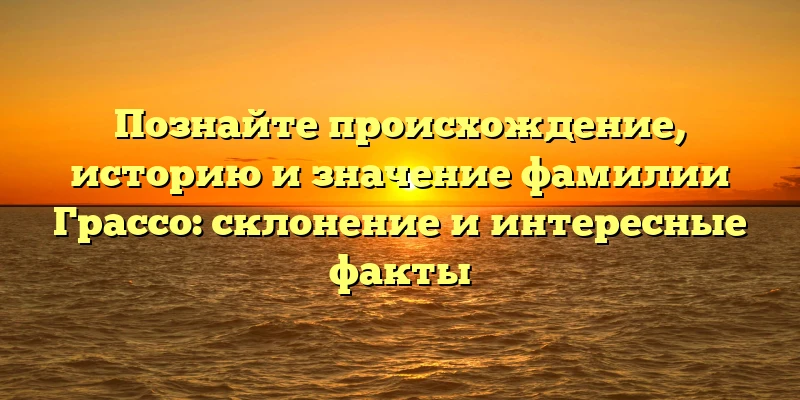 Познайте происхождение, историю и значение фамилии Грассо: склонение и интересные факты Познайте происхождение, историю и значение фамилии Грассо: склонение и интересные факты