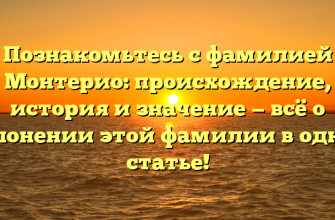 Познакомьтесь с фамилией Монтерио: происхождение, история и значение — всё о склонении этой фамилии в одной статье!