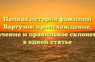 Полная история фамилии Варгузов: происхождение, значение и правильное склонение в одной статье
