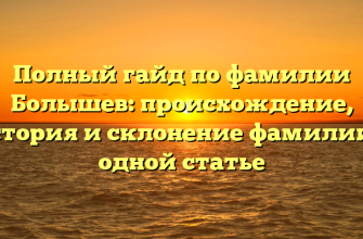 Полный гайд по фамилии Болышев: происхождение, история и склонение фамилии в одной статье