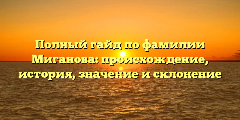 Полный гайд по фамилии Миганова: происхождение, история, значение и склонение Полный гайд по фамилии Миганова: происхождение, история, значение и склонение