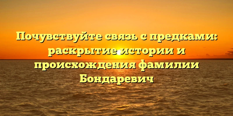 Почувствуйте связь с предками: раскрытие истории и происхождения фамилии Бондаревич Почувствуйте связь с предками: раскрытие истории и происхождения фамилии Бондаревич