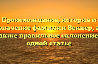 Происхождение, история и значение фамилии Веккер, а также правильное склонение в одной статье