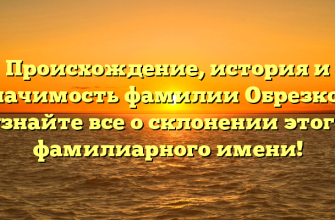 Происхождение, история и значимость фамилии Обрезков: узнайте все о склонении этого фамилиарного имени!