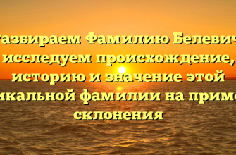 Разбираем Фамилию Белевич: исследуем происхождение, историю и значение этой уникальной фамилии на примере склонения Разбираем Фамилию Белевич: исследуем происхождение, историю и значение этой уникальной фамилии на примере склонения