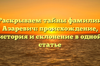 Раскрываем тайны фамилии Азаревич: происхождение, история и склонение в одной статье
