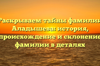 Раскрываем тайны фамилии Аладышева: история, происхождение и склонение фамилии в деталях Раскрываем тайны фамилии Аладышева: история, происхождение и склонение фамилии в деталях
