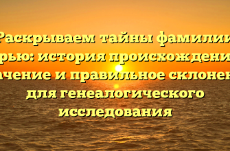 Раскрываем тайны фамилии Арью: история происхождения, значение и правильное склонение для генеалогического исследования Раскрываем тайны фамилии Арью: история происхождения, значение и правильное склонение для генеалогического исследования