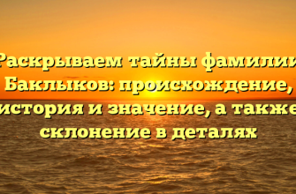 Раскрываем тайны фамилии Баклыков: происхождение, история и значение, а также склонение в деталях