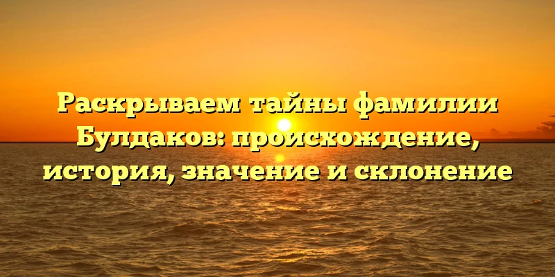 Раскрываем тайны фамилии Булдаков: происхождение, история, значение и склонение Раскрываем тайны фамилии Булдаков: происхождение, история, значение и склонение