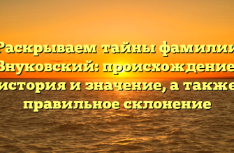 Раскрываем тайны фамилии Внуковский: происхождение, история и значение, а также правильное склонение