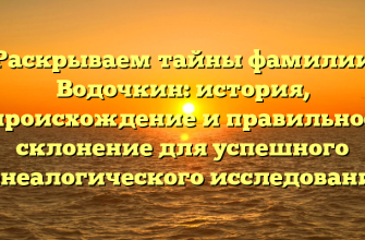 Раскрываем тайны фамилии Водочкин: история, происхождение и правильное склонение для успешного генеалогического исследования