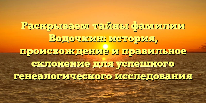 Раскрываем тайны фамилии Водочкин: история, происхождение и правильное склонение для успешного генеалогического исследования Раскрываем тайны фамилии Водочкин: история, происхождение и правильное склонение для успешного генеалогического исследования