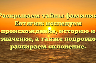 Раскрываем тайны фамилии Евтягин: исследуем происхождение, историю и значение, а также подробно разбираем склонение.