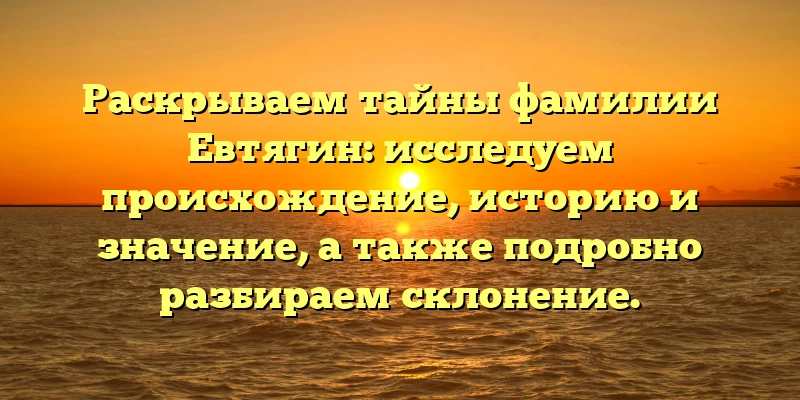 Раскрываем тайны фамилии Евтягин: исследуем происхождение, историю и значение, а также подробно разбираем склонение. Раскрываем тайны фамилии Евтягин: исследуем происхождение, историю и значение, а также подробно разбираем склонение.