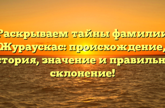 Раскрываем тайны фамилии Жураускас: происхождение, история, значение и правильное склонение!