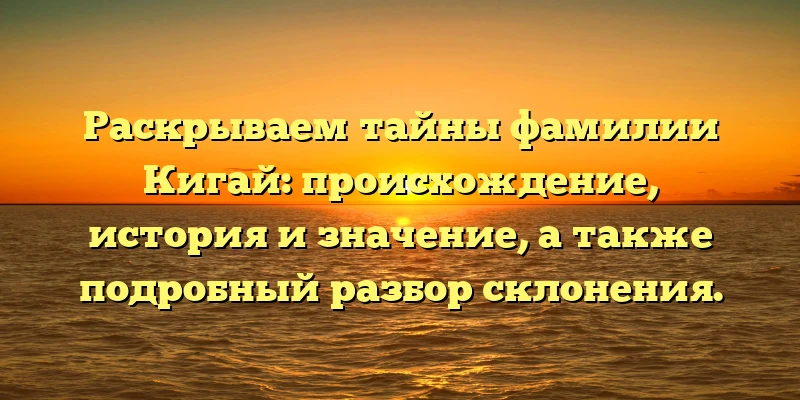 Раскрываем тайны фамилии Кигай: происхождение, история и значение, а также подробный разбор склонения. Раскрываем тайны фамилии Кигай: происхождение, история и значение, а также подробный разбор склонения.