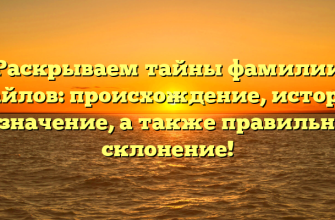Раскрываем тайны фамилии Майлов: происхождение, история и значение, а также правильное склонение!