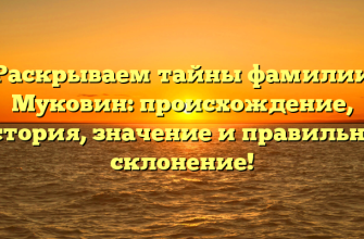 Раскрываем тайны фамилии Муковин: происхождение, история, значение и правильное склонение!