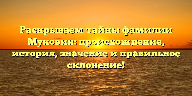 Раскрываем тайны фамилии Муковин: происхождение, история, значение и правильное склонение! Раскрываем тайны фамилии Муковин: происхождение, история, значение и правильное склонение!