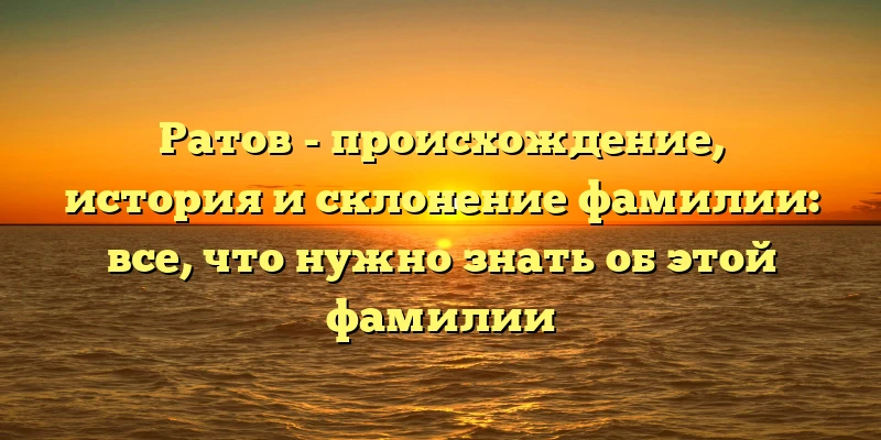 Ратов - происхождение, история и склонение фамилии: все, что нужно знать об этой фамилии Ратов - происхождение, история и склонение фамилии: все, что нужно знать об этой фамилии