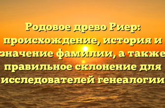 Родовое древо Риер: происхождение, история и значение фамилии, а также правильное склонение для исследователей генеалогии