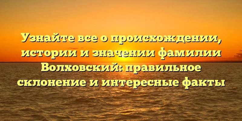 Узнайте все о происхождении, истории и значении фамилии Волховский: правильное склонение и интересные факты Узнайте все о происхождении, истории и значении фамилии Волховский: правильное склонение и интересные факты
